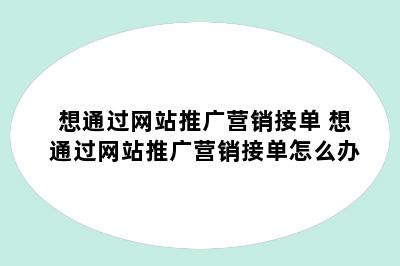 想通过网站推广营销接单 想通过网站推广营销接单怎么办